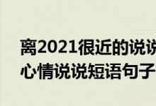 离2021很近的说说（告别2020迎接2021的心情说说短语句子）