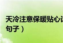 天冷注意保暖贴心话（关于天冷注意保暖多的句子）