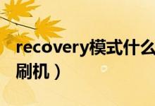 recovery模式什么意思（recovery模式怎么刷机）