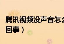 腾讯视频没声音怎么办（腾讯视频没声音怎么回事）