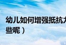 幼儿如何增强抵抗力（增强抵抗力的办法有哪些呢）