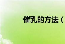 催乳的方法（催乳的方法介绍）
