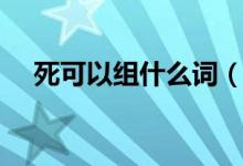 死可以组什么词（死可以组成哪些词语）