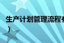 生产计划管理流程有哪些（这里有详细的介绍）
