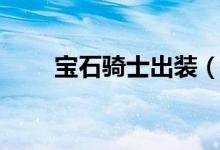 宝石骑士出装（宝石骑士怎么出装）