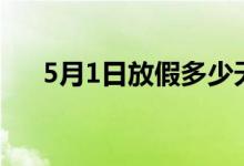 5月1日放假多少天（5 月1日放假5天）