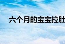 六个月的宝宝拉肚子怎么办（如何止泻）