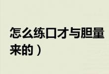 怎么练口才与胆量（口才好的人都是这样练出来的）