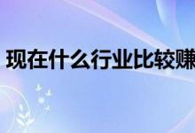 现在什么行业比较赚钱（现在做什么生意好）