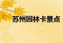 苏州园林卡景点（卡有使用的次数吗）