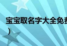 宝宝取名字大全免费（免费帮宝宝取名字大全）
