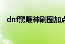 dnf黑曜神刷图加点（原来是这样加点的）