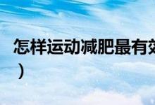怎样运动减肥最有效（推荐几个运动减肥方法）