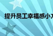 提升员工幸福感小方法(可以需要怎么做)