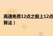高速免费12点之前上12点之后下怎么算（高速免费期间费用算法）