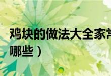 鸡块的做法大全家常（鸡块的做法大全家常有哪些）