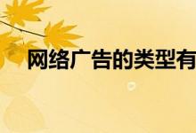 网络广告的类型有什么（看看都有什么）