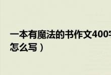 一本有魔法的书作文400字想象作文（一本有魔法的书可以怎么写）