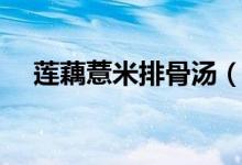 莲藕薏米排骨汤（莲藕薏米排骨汤做法）