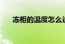 冻柜的温度怎么设置（冰柜怎么调温）