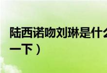陆西诺吻刘琳是什么电视剧(简单给大家介绍一下)
