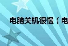 电脑关机很慢（电脑关机很慢怎么解决）