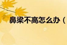 鼻梁不高怎么办（鼻梁增高的方法如下）