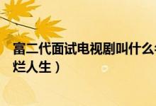 富二代面试电视剧叫什么名字(富二代面试电视剧叫我的灿烂人生)