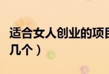 适合女人创业的项目（适合创业的项目有以下几个）