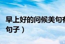 早上好的问候美句有哪些（适合早上好的唯美句子）
