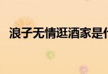 浪子无情逛酒家是什么歌（完整歌词介绍）