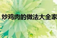 炒鸡肉的做法大全家常（炒鸡肉的烹饪方法）
