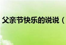 父亲节快乐的说说（父亲节快乐的说说文案）