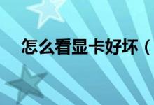 怎么看显卡好坏（如何看显卡是好是坏）