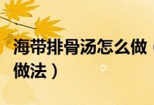 海带排骨汤怎么做（家常清甜海带排骨汤简单做法）