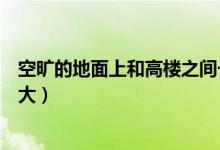空旷的地面上和高楼之间一般哪里的风更大（高楼之间风更大）