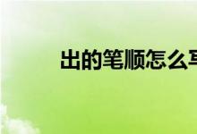 出的笔顺怎么写（出的笔顺简述）