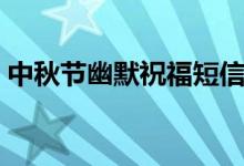 中秋节幽默祝福短信（中秋祝福语幽默搞笑）
