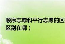 顺序志愿和平行志愿的区别是什么（顺序志愿和平行志愿的区别在哪）