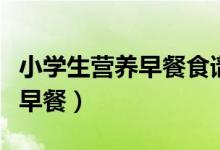 小学生营养早餐食谱大全及做法（小学生营养早餐）