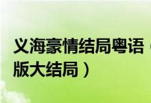 义海豪情结局粤语（巾帼枭雄之义海豪情粤语版大结局）