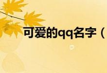 可爱的qq名字（可爱的qq名字推荐）