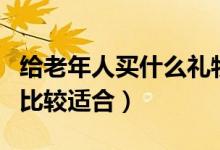 给老年人买什么礼物好（给老年人送什么礼物比较适合）