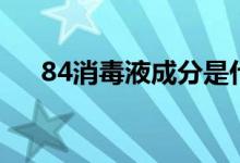 84消毒液成分是什么（84消毒液介绍）
