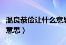 温良恭俭让什么意思（怎么理解温良恭俭让的意思）