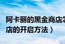 阿卡丽的黑金商店怎么开启（阿卡丽的黑金商店的开启方法）