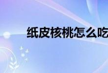 纸皮核桃怎么吃（纸皮核桃如何吃）
