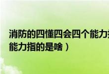 消防的四懂四会四个能力指的是什么(消防的四懂四会四个能力指的是啥)