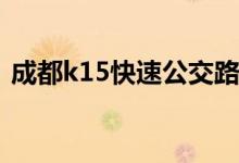 成都k15快速公交路线（K15公交途径路线）