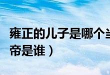 雍正的儿子是哪个当了皇帝（雍正的下一个皇帝是谁）
